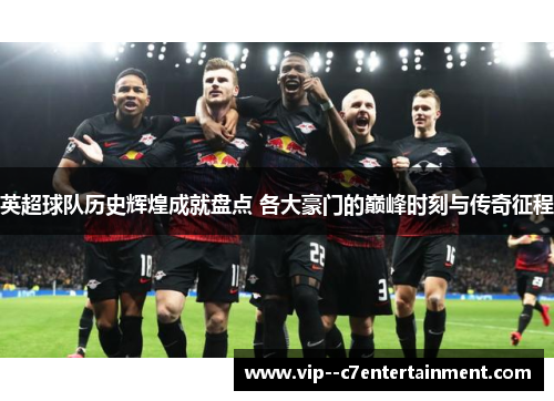 英超球队历史辉煌成就盘点 各大豪门的巅峰时刻与传奇征程 英超球队历史辉煌成就盘点 各大豪门的巅峰时刻与传奇征程