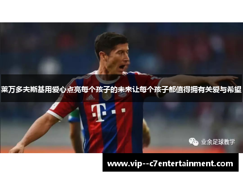 莱万多夫斯基用爱心点亮每个孩子的未来让每个孩子都值得拥有关爱与希望