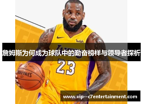 詹姆斯为何成为球队中的勤奋榜样与领导者探析 詹姆斯为何成为球队中的勤奋榜样与领导者探析