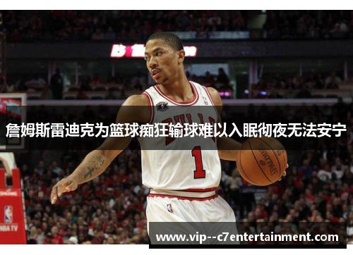 詹姆斯雷迪克为篮球痴狂输球难以入眠彻夜无法安宁 詹姆斯雷迪克为篮球痴狂输球难以入眠彻夜无法安宁