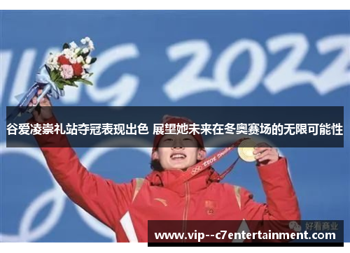 谷爱凌崇礼站夺冠表现出色 展望她未来在冬奥赛场的无限可能性 谷爱凌崇礼站夺冠表现出色 展望她未来在冬奥赛场的无限可能性