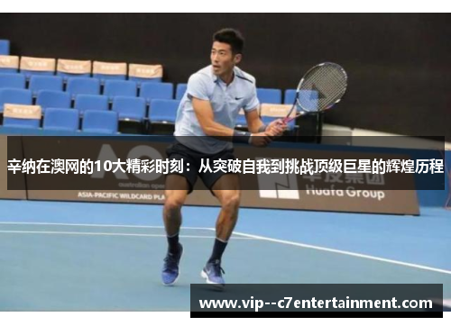 辛纳在澳网的10大精彩时刻:从突破自我到挑战顶级巨星的辉煌历程 辛纳在澳网的10大精彩时刻:从突破自我到挑战顶级巨星的辉煌历程