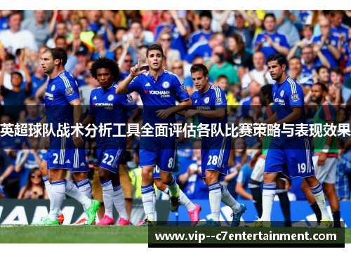 英超球队战术分析工具全面评估各队比赛策略与表现效果 英超球队战术分析工具全面评估各队比赛策略与表现效果