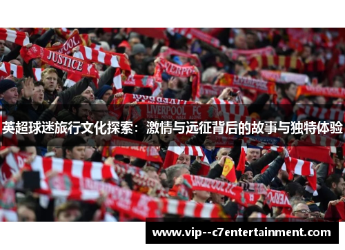 英超球迷旅行文化探索:激情与远征背后的故事与独特体验 英超球迷旅行文化探索:激情与远征背后的故事与独特体验