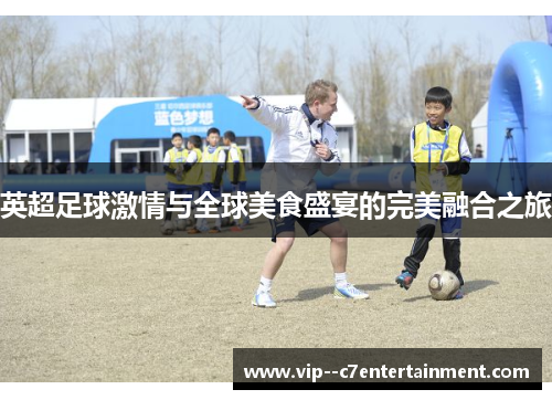 英超足球激情与全球美食盛宴的完美融合之旅 英超足球激情与全球美食盛宴的完美融合之旅
