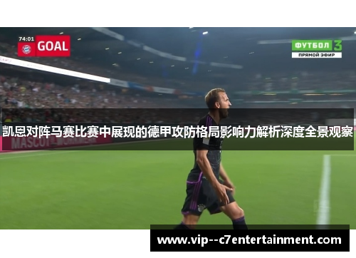 凯恩对阵马赛比赛中展现的德甲攻防格局影响力解析深度全景观察