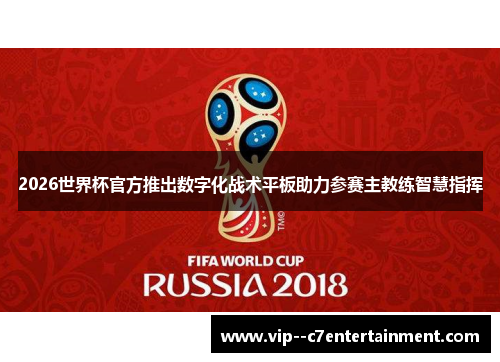 2026世界杯官方推出数字化战术平板助力参赛主教练智慧指挥