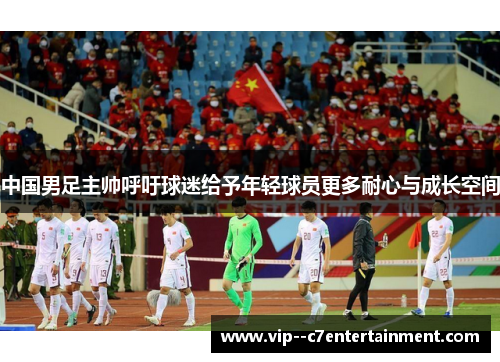 中国男足主帅呼吁球迷给予年轻球员更多耐心与成长空间