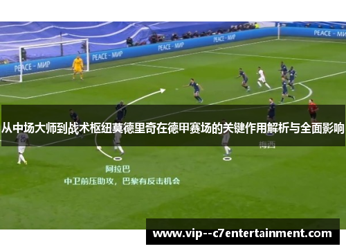 从中场大师到战术枢纽莫德里奇在德甲赛场的关键作用解析与全面影响