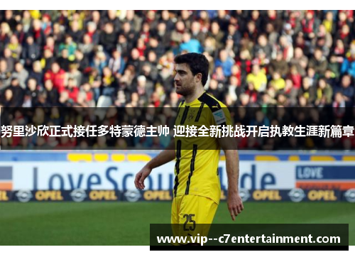 努里沙欣正式接任多特蒙德主帅 迎接全新挑战开启执教生涯新篇章