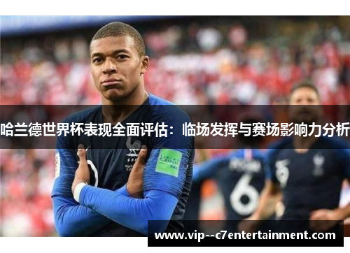 哈兰德世界杯表现全面评估：临场发挥与赛场影响力分析