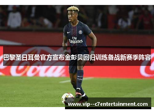 巴黎圣日耳曼官方宣布金彭贝回归训练备战新赛季阵容 巴黎圣日耳曼官方宣布金彭贝回归训练备战新赛季阵容
