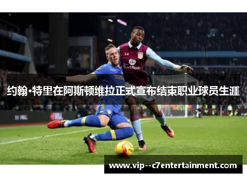 约翰·特里在阿斯顿维拉正式宣布结束职业球员生涯