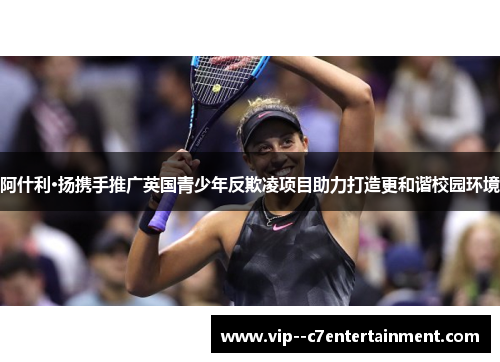 阿什利·扬携手推广英国青少年反欺凌项目助力打造更和谐校园环境