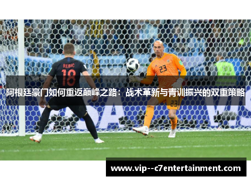 阿根廷豪门如何重返巅峰之路：战术革新与青训振兴的双重策略