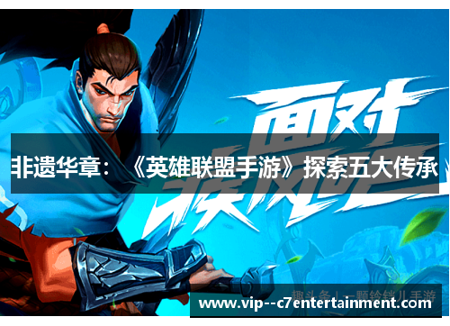 非遗华章：《英雄联盟手游》探索五大传承