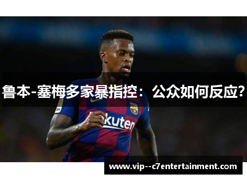 鲁本-塞梅多家暴指控：公众如何反应？