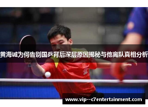 黄海诚为何告别国乒背后深层原因揭秘与他离队真相分析 黄海诚为何告别国乒背后深层原因揭秘与他离队真相分析