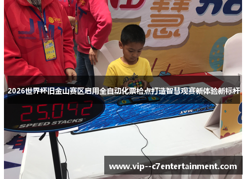 2026世界杯旧金山赛区启用全自动化票检点打造智慧观赛新体验新标杆