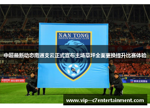 中超最新动态南通支云正式宣布主场草坪全面更换提升比赛体验