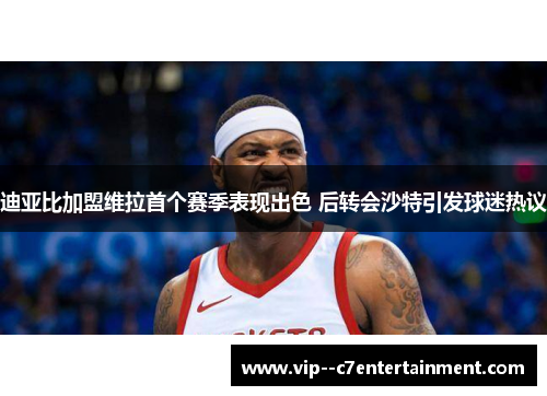 迪亚比加盟维拉首个赛季表现出色 后转会沙特引发球迷热议